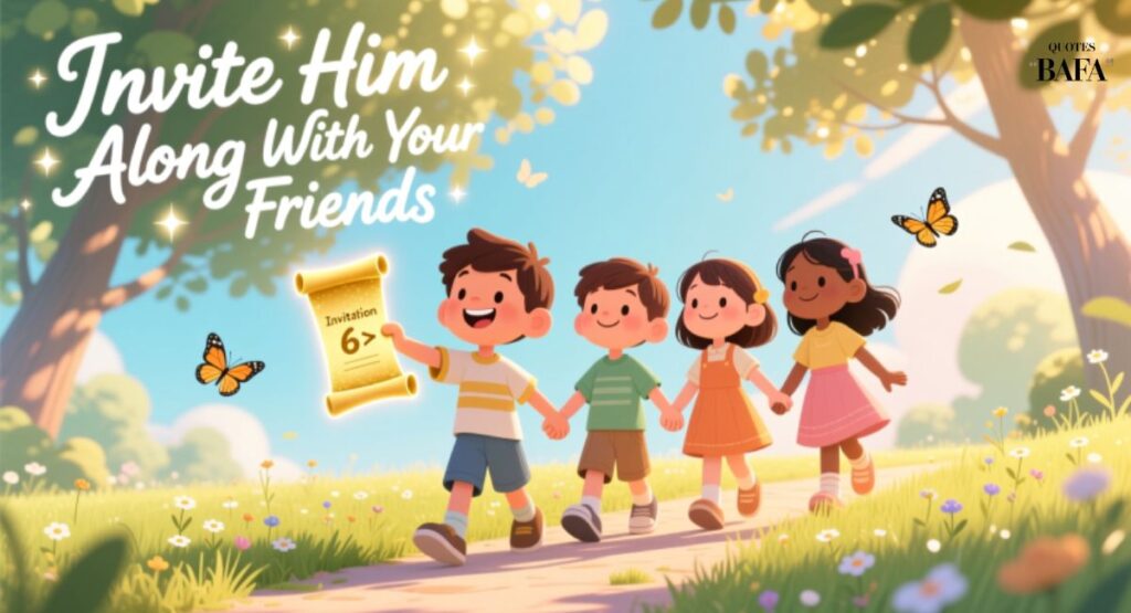 Invite Him Along With Your Friends